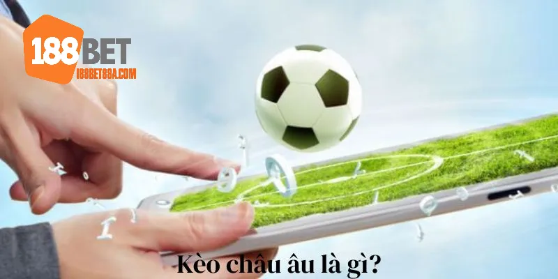 Giới thiệu sơ lược về kèo cược châu Âu 