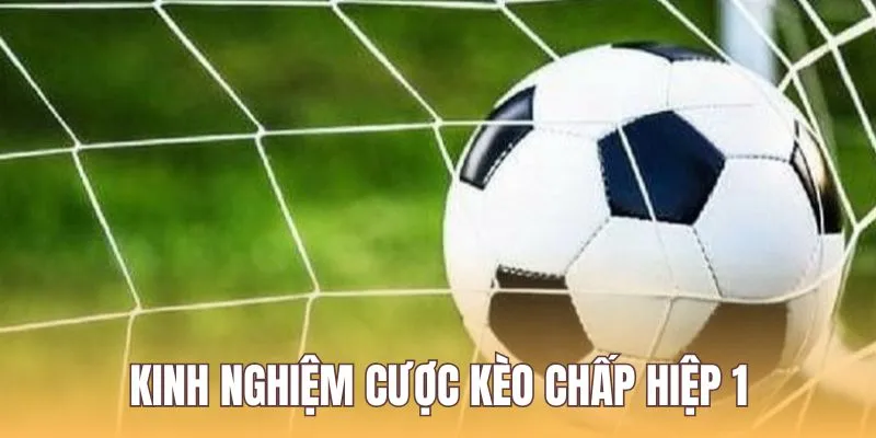 Kèo Chấp Hiệp 1 - Cách Đọc Và Kinh Nghiệm Chơi Cơ Bản 8 Kinh nghiệm cược kèo chấp hiệp 1
