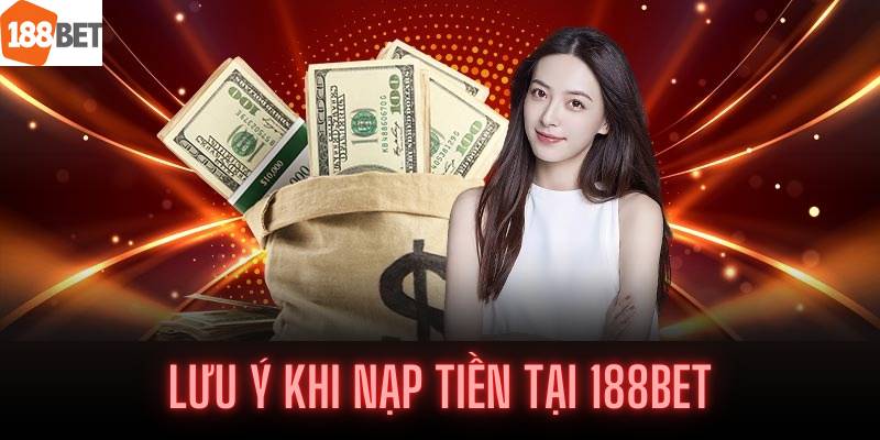 Nạp Tiền Tại 188Bet - Hướng Dẫn Cách Giao Dịch Linh Hoạt Và Đáng Tin Cậy 5 Lưu ý khi nạp tiền tại 188Bet